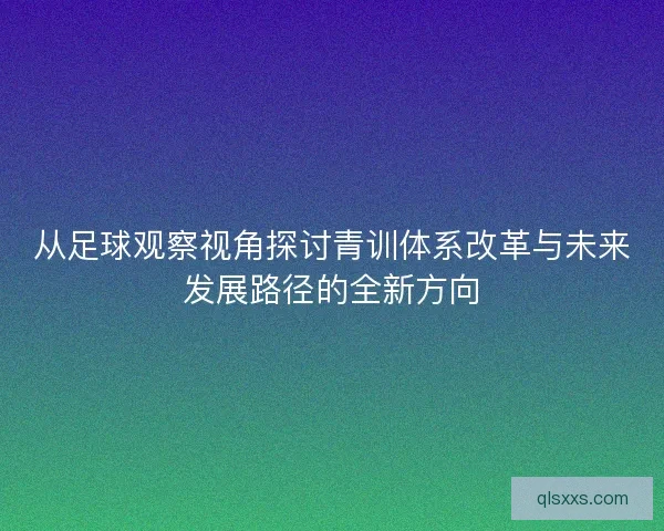 从足球观察视角探讨青训体系改革与未来发展路径的全新方向