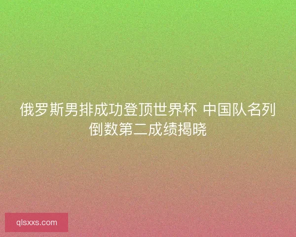 俄罗斯男排成功登顶世界杯 中国队名列倒数第二成绩揭晓