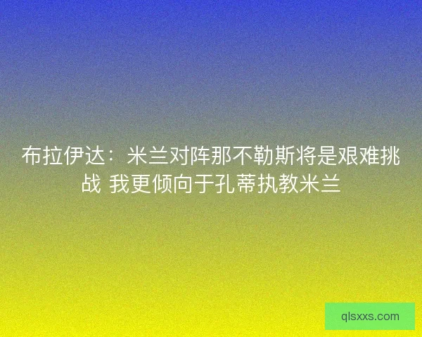 布拉伊达：米兰对阵那不勒斯将是艰难挑战 我更倾向于孔蒂执教米兰